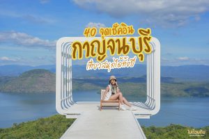 <b>40 จุดเช็คอิน เที่ยวกาญจนบุรี 2023 เที่ยวสนุกได้ทั้งปี</b>